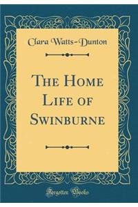 The Home Life of Swinburne (Classic Reprint)