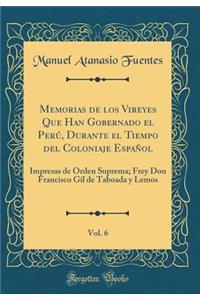 Memorias de Los Vireyes Que Han Gobernado El PerÃº, Durante El Tiempo del Coloniaje EspaÃ±ol, Vol. 6: Impresas de Ã?rden Suprema; Frey Don Francisco Gil de Taboada Y Lemos (Classic Reprint)