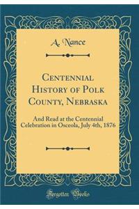 Centennial History of Polk County, Nebraska: And Read at the Centennial Celebration in Osceola, July 4th, 1876 (Classic Reprint)