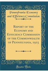 Report of the Economy and Efficiency Commission of the Commonwealth of Pennsylvania, 1915 (Classic Reprint)