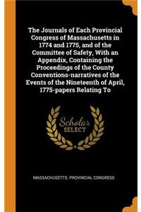 The Journals of Each Provincial Congress of Massachusetts in 1774 and 1775, and of the Committee of Safety, With an Appendix, Containing the Proceedings of the County Conventions-narratives of the Events of the Nineteenth of April, 1775-papers Rela