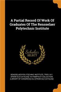 A Partial Record Of Work Of Graduates Of The Rensselaer Polytechnic Institute