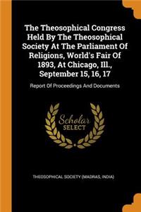 The Theosophical Congress Held by the Theosophical Society at the Parliament of Religions, World's Fair of 1893, at Chicago, Ill., September 15, 16, 17