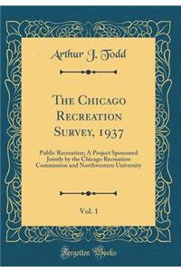 The Chicago Recreation Survey, 1937, Vol. 1: Public Recreation; A Project Sponsored Jointly by the Chicago Recreation Commission and Northwestern University (Classic Reprint)