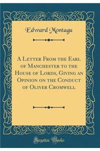 A Letter from the Earl of Manchester to the House of Lords, Giving an Opinion on the Conduct of Oliver Cromwell (Classic Reprint)