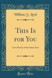 This Is for You: Love Poems of the Saner Sort (Classic Reprint)