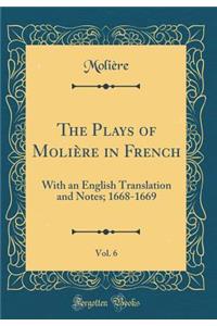 The Plays of Molière in French, Vol. 6: With an English Translation and Notes; 1668-1669 (Classic Reprint)