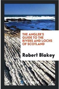 The Angler's Guide to the Rivers and Lochs of Scotland