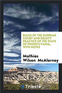 Rules of the Supreme Court and Equity Practice of the State of Pennsylvania, with Notes