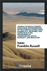 Journal of Social Science, Containing the Proceedings of the American Association. Number XLIV, September, 1906. Papers Read in the Departments of Jurisprudence, Social Economy, and Education