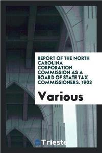 Report of the North Carolina Corporation Commission as a Board of State Tax Commissioners. 1903