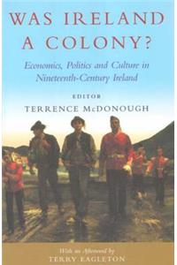 Was Ireland a Colony?: Economics, Politics, and Culture in Nineteenth-Century Ireland