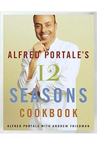 Alfred Portales Twelve Seasons Cookbook: A Month-by-Month Guide to the Best There is to Eat