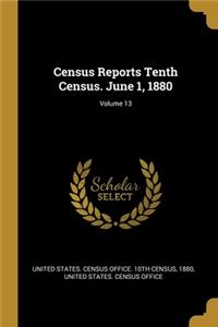 Census Reports Tenth Census. June 1, 1880; Volume 13