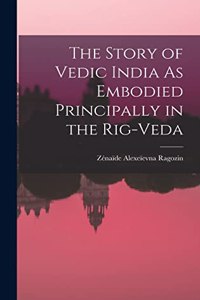 The Story of Vedic India As Embodied Principally in the Rig-Veda