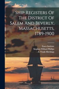 Ship Registers Of The District Of Salem And Beverly, Massachusetts, 1789-1900