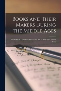 Books and Their Makers During the Middle Ages: 476-1600. Pt. I. Books in Manuscript. Pt. Ii. the Earlier Printed Books