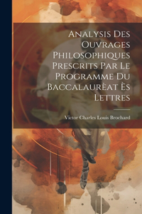 Analysis des ouvrages philosophiques prescrits par le programme du Baccalaurèat ès Lettres