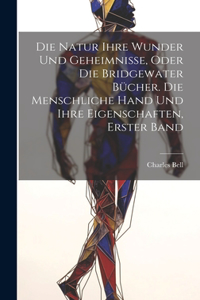 Natur ihre Wunder und Geheimnisse, oder die Bridgewater Bücher. Die Menschliche Hand Und Ihre Eigenschaften, Erster Band