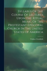 Syllabus Of The Course Of Lectures Upon The Ritual Music Of The Protestant Episcopal Church In The United States Of America