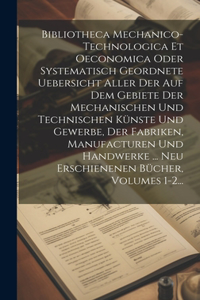 Bibliotheca Mechanico-technologica Et Oeconomica Oder Systematisch Geordnete Uebersicht Aller Der Auf Dem Gebiete Der Mechanischen Und Technischen Künste Und Gewerbe, Der Fabriken, Manufacturen Und Handwerke ... Neu Erschienenen Bücher, Volumes 1-2