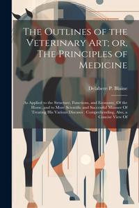 The Outlines of the Veterinary art; or, The Principles of Medicine