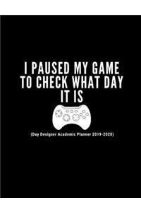I Paused My Game To Check What Day It Is (Day Designer Academic Planner 2019-2020)