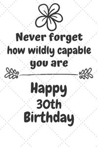 Never Forget How Wildly Capable You Are Happy 30th Birthday: Cute Encouragement 30th Birthday Card Quote Pun Journal / Notebook / Diary / Greetings / Appreciation Gift (6 x 9 - 110 Blank Lined Pages)