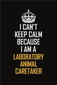 I Can't Keep Calm Because I Am A Laboratory Animal Caretaker