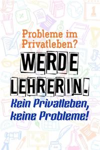 Probleme im Privatleben? Werde Lehrerin. Kein Privatleben, keine Probleme!