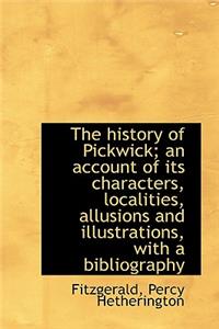 The History of Pickwick; An Account of Its Characters, Localities, Allusions and Illustrations, with