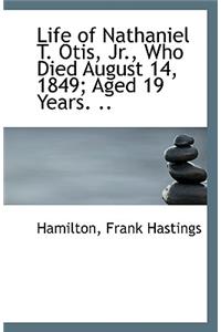 Life of Nathaniel T. Otis, Jr., Who Died August 14, 1849; Aged 19 Years. ..