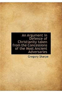 An Argument in Defence of Christianity Taken from the Concessions of the Most Ancient Adversaries