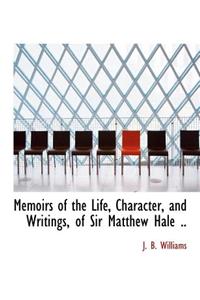Memoirs of the Life, Character, and Writings, of Sir Matthew Hale ..