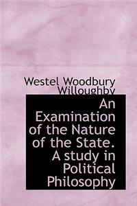 An Examination of the Nature of the State. a Study in Political Philosophy