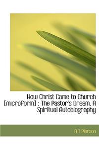 How Christ Came to Church [microform]; The Pastor's Dream. a Spiritual Autobiography