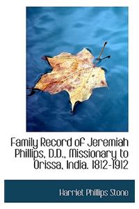 Family Record of Jeremiah Phillips, D.D., Missionary to Orissa, India. 1812-1912