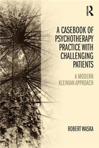 Casebook of Psychotherapy Practice with Challenging Patients