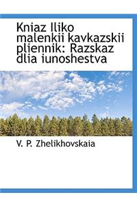 Kniaz Iliko Malenkii Kavkazskii Pliennik: Razskaz Dlia Iunoshestva