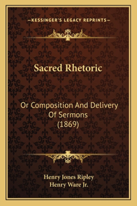 Sacred Rhetoric: Or Composition and Delivery of Sermons (1869)