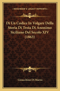 Di Un Codice In Volgare Della Storia Di Troia Di Anonimo Siciliano Del Secolo XIV (1863)
