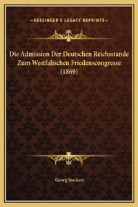 Die Admission Der Deutschen Reichsstande Zum Westfalischen Friedenscongresse (1869)