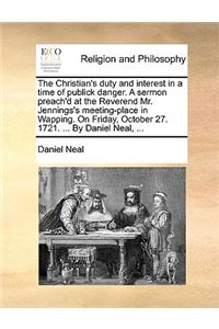 The Christian's Duty and Interest in a Time of Publick Danger. a Sermon Preach'd at the Reverend Mr. Jennings's Meeting-Place in Wapping. on Friday, October 27. 1721. ... by Daniel Neal, ...