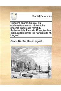 Onguent pour la brûlure, ou observations sur un réquisitoire imprimé en tête de l'arrêt du Parlement de Paris du 27 septembre 1788, rendu contre les Annales de M. Linguet