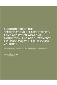 Abridgments of the Specifications Relating to Fire-Arms and Other Weapons, Ammunition, and Accoutrements Volume 1