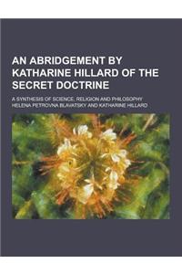 An Abridgement by Katharine Hillard of the Secret Doctrine; A Synthesis of Science, Religion and Philosophy