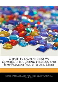 A Jewelry Lover's Guide to Gemstones Including Precious and Semi-Precious Varieties and More