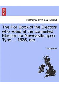 Poll Book of the Electors Who Voted at the Contested Election for Newcastle Upon Tyne ... 1835, Etc.