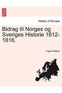 Bidrag Til Norges Og Sveriges Historie 1812-1816.