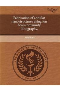 Fabrication of Annular Nanostructures Using Ion Beam Proximity Lithography